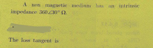 A non magnetic medium has
intrinsic
an
impedance 360 Z30° Q.
The loss tangent is
