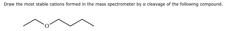 Draw the most stable cations formed in the mass spectrometer by a cleavage of the following compound.