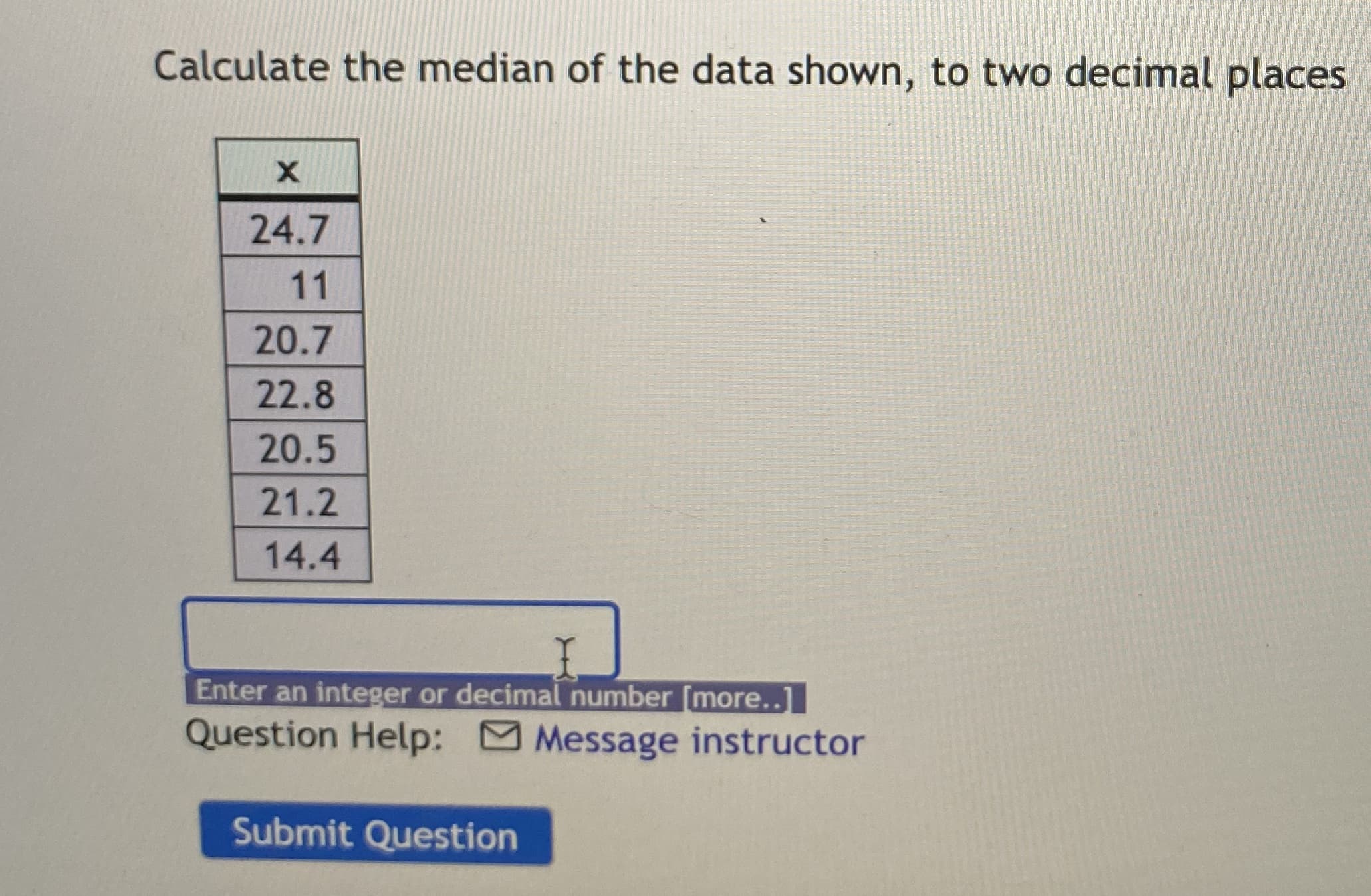 Calculate the median of the data shown, to two decimal places
24.7
11
20.7
22.8
20.5
21.2
14.4
