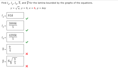 Find III, and ỹ for the lamina bounded by the graphs of the equations.
y=√x, y=0, x= 6, p = kxy
10
און
81k
3888k
5
4293k
5
9
y-6√
3
X
X