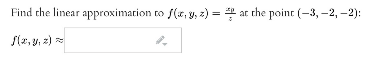 Find the linear approximation to f(x, y, z) = *4 at the point (–3, –2, –2):
f(x, y, z) 2
