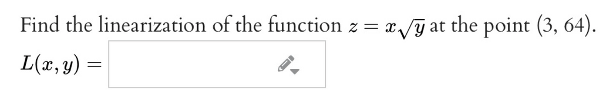 Find the linearization of the function z = x /y at the point (3, 64).
L(x,y) =
