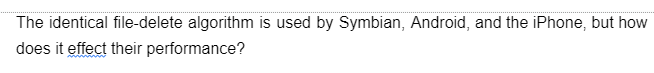 The identical file-delete algorithm is used by Symbian, Android, and the iPhone, but how
does it effect their performance?