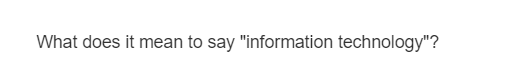 What does it mean to say "information technology"?