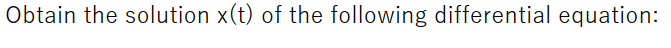 Obtain the solution x(t) of the following differential equation:
