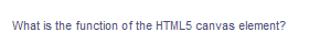 What is the function of the HTML5 canvas element?
