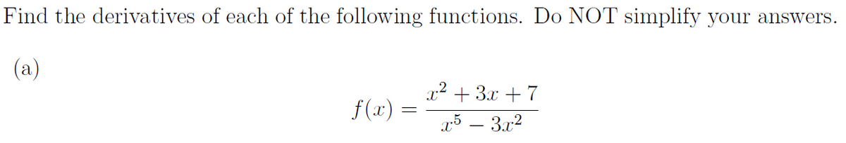 Find the derivatives of each of the following functions. Do NOT simplify your answers.
(a)
x2 + 3.x + 7
f (x) =
x5 – 3.x2
