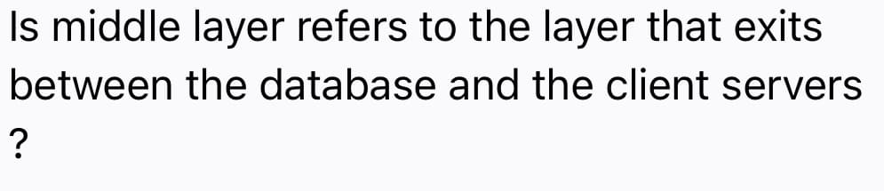Is middle layer refers to the layer that exits
between the database and the client servers
