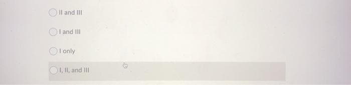 II and III
I and III
I only
I, II, and III
6