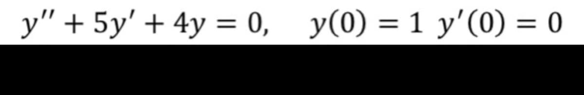 y" + 5y' + 4y = 0, y(0) = 1 y'(0) = 0
%3D
%3D
