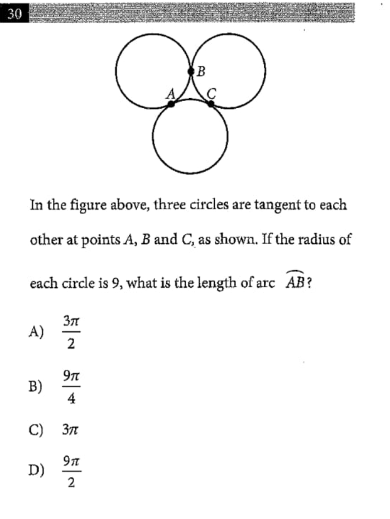 30
In the figure above, three circles are tangent to each
other at points A, B and C, as shown. If the radius of
each circle is 9, what is the length of arc AB?
A)
2
9t
B)
4
C) 37
D)
