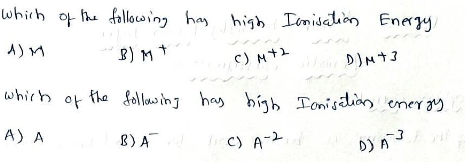 which of the follocwing hay highb Icnisation Energy
A)M
8) Mt
c) M+2
which
of the following has bigh Ioniselian energy
A) A
8)A
l C) A-2
-3
