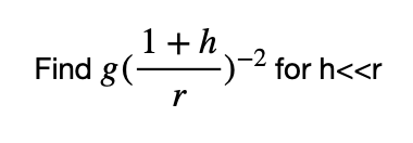 1+h
-)-2 for h<<r
Find g(
