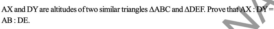 AX and DY are altitudes oftwo similar triangles AABC and ADEF. Prove that AX:DY=
AB : DE.
