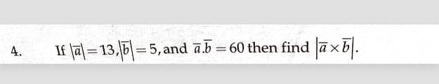 If lal= 13,|=5, and a.b = 60 then find axb).
4.
