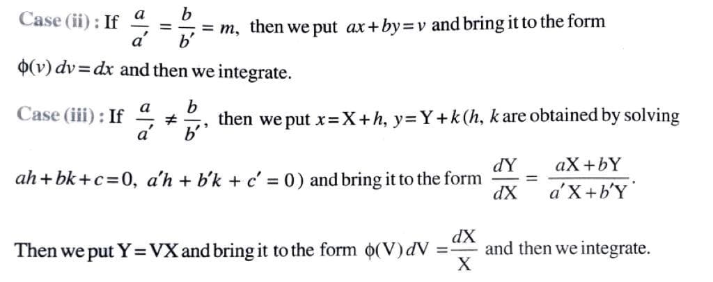 Case (ii): If
=
b
= m, then we put ax+by=v and bring it to the form
b'
a
o(v) dv=dx and then we integrate.
a b
Case (iii): If # then we put x=X+h, y=Y+k(h, k are obtained by solving
a'
b'
"
ah+bk+c=0, a'h + b'k + c' = 0) and bring it to the form
Then we put Y=VX and bring it to the form o(V) dV
=
dX
X
dY
dX
aX+bY
a' X+b'Y'
and then we integrate.