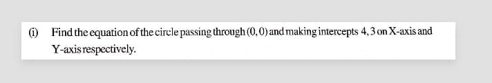 (i) Find the equation of the circle passing through (0,0) and making intercepts 4,3 on X-axis and
Y-axis respectively.