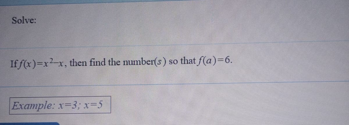 Solve:
If f(x)=x2-x, then find the number(s) so that f(a)=6.
Example: x=3; x=5
