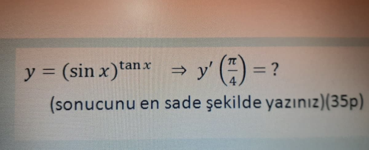 y' () =
tan x
y = (sin x)
→
(sonucunu en sade şekilde yazınız)(35p)
