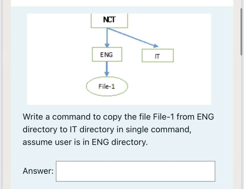 NCT
ENG
IT
File-1
Write a command to copy the file File-1 from ENG
directory to IT directory in single command,
assume user is in ENG directory.
Answer:
