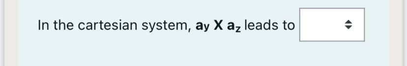 In the cartesian system, ay X az leads to
