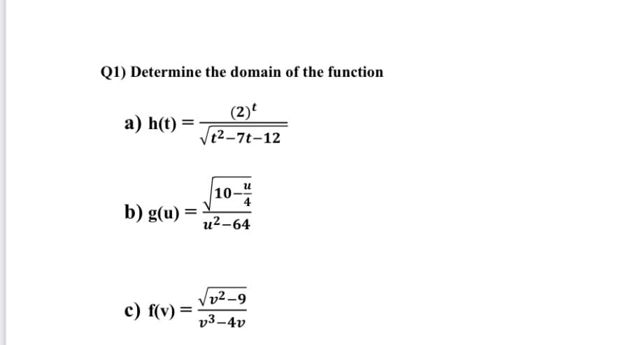 Q1) Determine the domain of the function
(2)
Vt2-7t-12
a) h(t) =
u
10-
4
b) g(u) =
u2-64
v2_9
c) f(v) =
v3–4v
