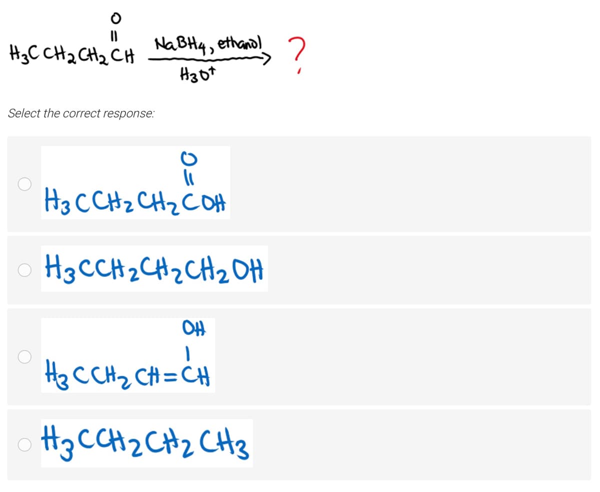 HgC CH2 CHz CH
NABH4, ethanol
Select the correct response:
H3 CCH2 CHz COH
o H3CCH2CH2CH2애
OH
He CCH2 CH=CH
H3 CCH2 CHz CH3
