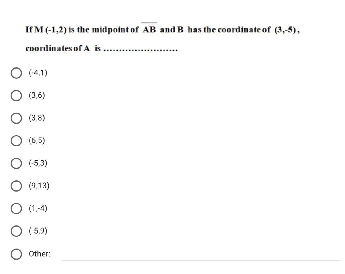 If M (-1,2) is the midpoint of AB and B has the coordinate of (3,-5),
coordinates ofA is ...
O (-4,1)
O (3,6)
O (3,8)
O (6,5)
O (-5,3)
O (9,13)
O (1,-4)
O (-5,9)
O Other:
