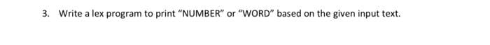 3. Write a lex program to print "NUMBER" or "WORD" based on the given input text.