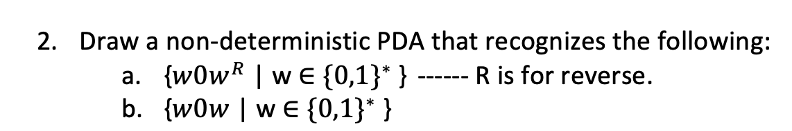 2. Draw a non-deterministic PDA that recognizes the following:
‒‒‒‒‒‒
a. {wOwR | wE {0,1}* } R is for reverse.
b. {w0w | wE {0,1}* }