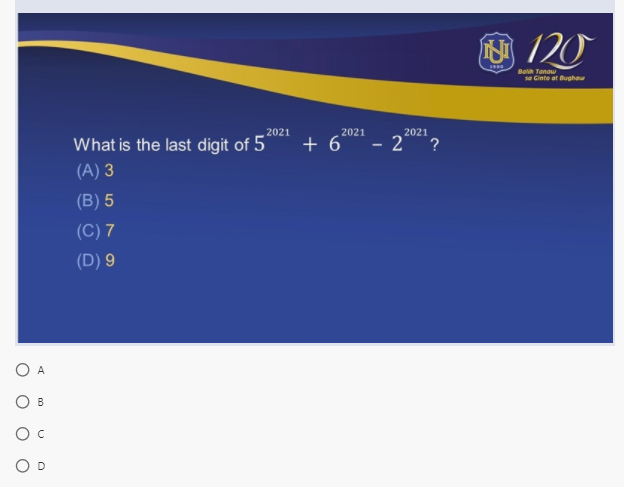 8 120
Boih Tanaw
se Ginto at Bughow
2021
2021
2021
What is the last digit of 5
+ 6*
(A) 3
(B) 5
(C) 7
(D) 9
O A
O B
