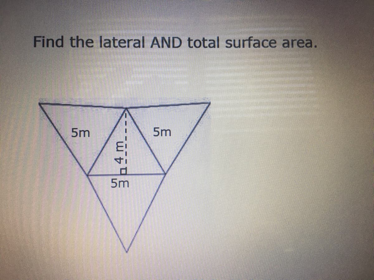 Find the lateral AND total surface area.
5m
5m
5m
