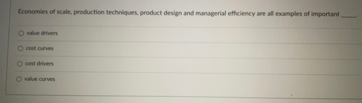 Economies of scale, production techniques, product design and managerial efficiency are all examples of important
O value drivers
O cost curves
O cost drivers
O value curves