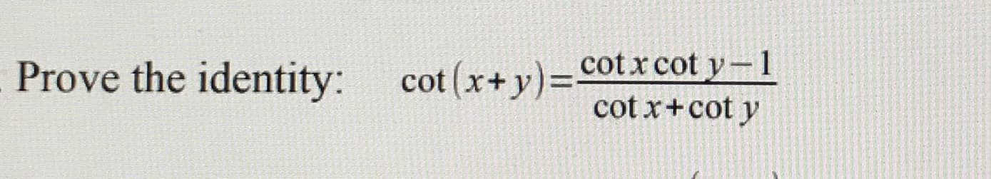 Prove the identity: cot (x+y)=cotx cot y – 1
cot x+cot y
