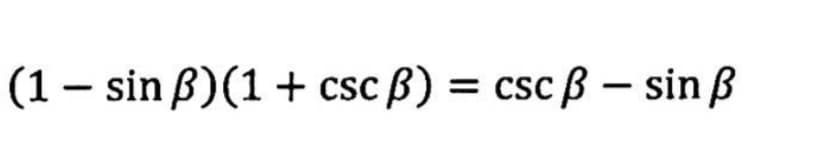 (1 - sin ß)(1+ csc ß) = csc ß- sin ß