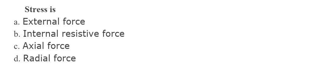 Stress is
a. External force
b. Internal resistive force
c. Axial force
d. Radial force
