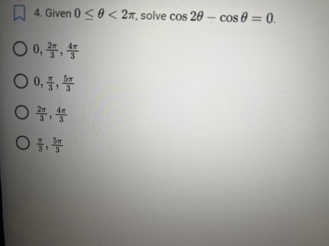 4. Given 0≤0 < 2π, solve cos 20- cos 0 = 0.
O 0, 2, 4
0 0,
4T
5T