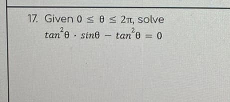 17. Given 0 0 ≤ 2π, solve
2
2
tan'e
sine
tan²e = 0
-
.