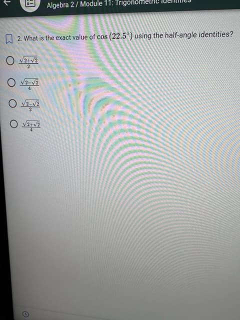 Algebra 2/ Module 11: Trigonom
2. What is the exact value of cos (22.5°) using the half-angle identities?
O √2+√2
O√2-√2
O √2-√2
O √2+√2
↓
O