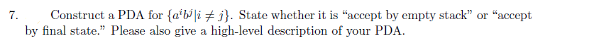 Construct a PDA for {a'b'|i # j}. State whether it is “accept by empty stack" or "accept
by final state." Please also give a high-level description of your PDA.
7.
