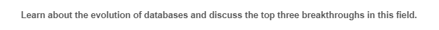 Learn about the evolution of databases and discuss the top three breakthroughs in this field.