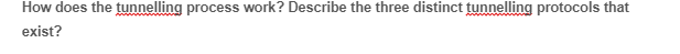 How does the tunnelling process work? Describe the three distinct tunnelling protocols that
exist?