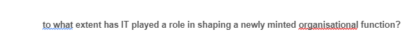 to what extent has IT played a role in shaping a newly minted organisational function?