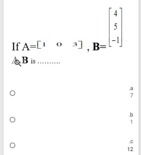 5
If A=[1 ° 3],
AB is .
.a
7
.b
1
.c
12
4+
