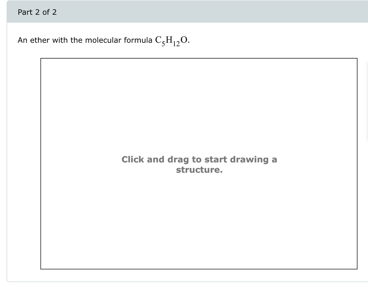 Part 2 of 2
An ether with the molecular formula CH₁₂O.
Click and drag to start drawing a
structure.