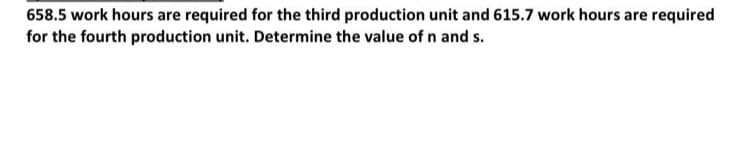 658.5 work hours are required for the third production unit and 615.7 work hours are required
for the fourth production unit. Determine the value of n and s.
