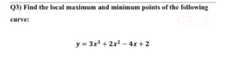 Q3) Find the local maximum and minimum points of the following
curve:
y = 3x + 2x? - 4x + 2
