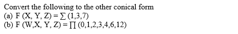 Convert the following to the other conical form
( a) F (X Υ, )- 1.3,)
(b) F (W,X, Y, Z) = II (0,1,2,3,4,6,12)
