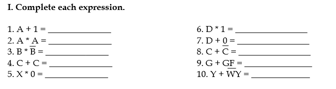 I. Complete each expression.
1. A +1 =
6. D*1=
2. A * A =
7. D+0 =
3. B* B =
8. C+C=
4. C+C =
9. G+ GF =
5. X*0 =
10. Y + WY
