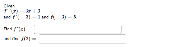 Given
f''(x) = 3x + 3
and f'(-3) = 1 and f(-3) = 5.
Find f'(x) =
and find f(2)=
=